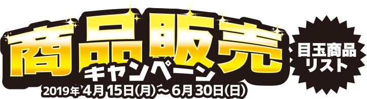 商品販売キャンペーン 2019年4月15日（月）～6月30日（日）目玉商品リスト