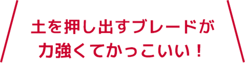 土を押し出すブレードが力強くてかっこいい