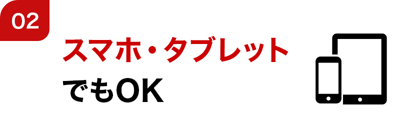 02 スマホ・タブレットでもOK