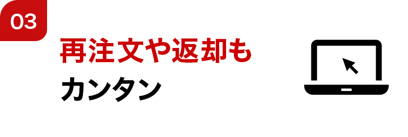 03 再注文や返却もカンタン