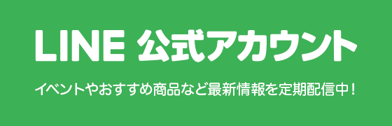 LINE公式アカウント〈イベント情報やおすすめ商品など最新情報を定期配信中！〉